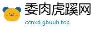 委肉虎蹊网